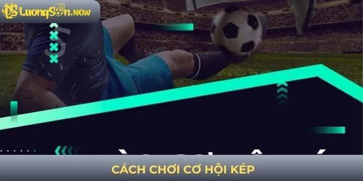 Cách chơi kèo cược cơ hội kép bóng đá