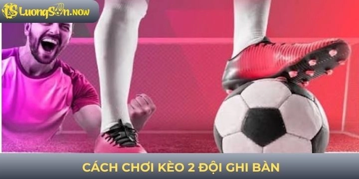 Cách chơi kèo 2 đội ghi bàn nhà cái uy tín