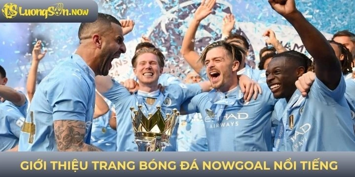 Tìm hiểu trang bóng đá Nowgoal đỉnh cao