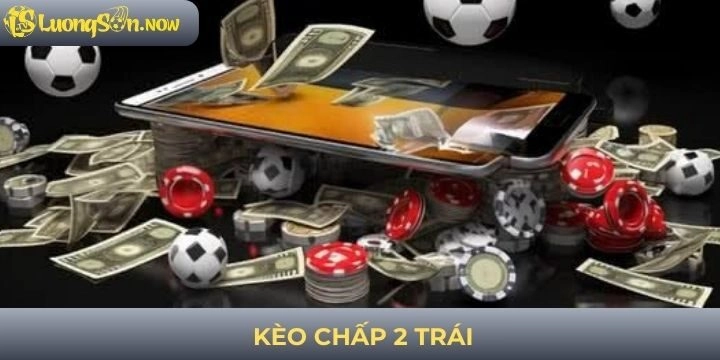 Kèo chấp 2 trái - Lưu ý soi kèo để có chiến thắng hiệu quả nhất