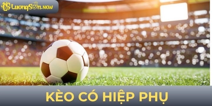 Kèo có hiệp phụ - Hướng dẫn soi kèo chuẩn xác nhất theo lão làng