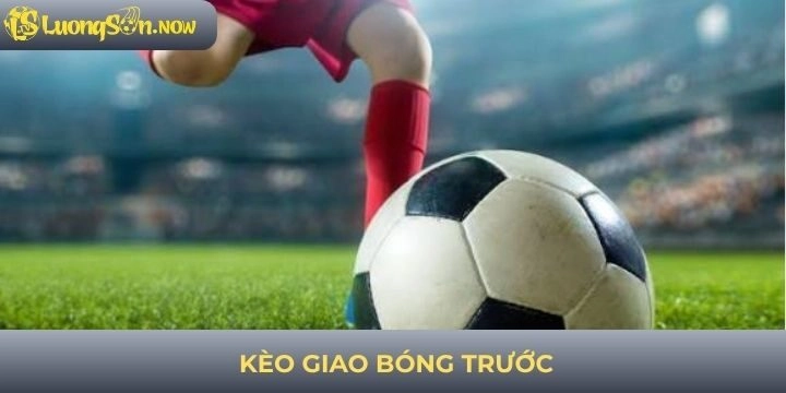 Kèo giao bóng trước - Kinh nghiệm cá cược hiệu quả nhất