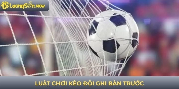 Luật chơi kèo đội ghi bàn trước cơ bản cho tân thủ