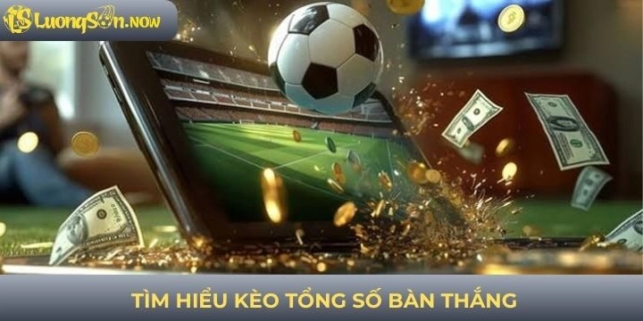 Tìm hiểu kèo tổng số bàn thắng chuyên sâu