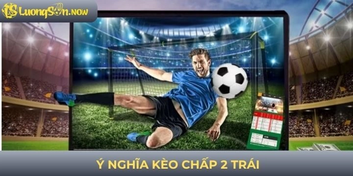 Giải mã ý nghĩa của kèo chấp 2 trái cho người mới